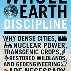 [Get] EBOOK 💝 Whole Earth Discipline: Why Dense Cities, Nuclear Power, Transgenic Cr