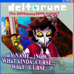 mY NAME,, {NOW!] WHaT kINDA; CURSE:; WhaT:; CURSE - {Deltarune; The Same Same Same Puppet}