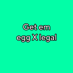get em (egg X legal)