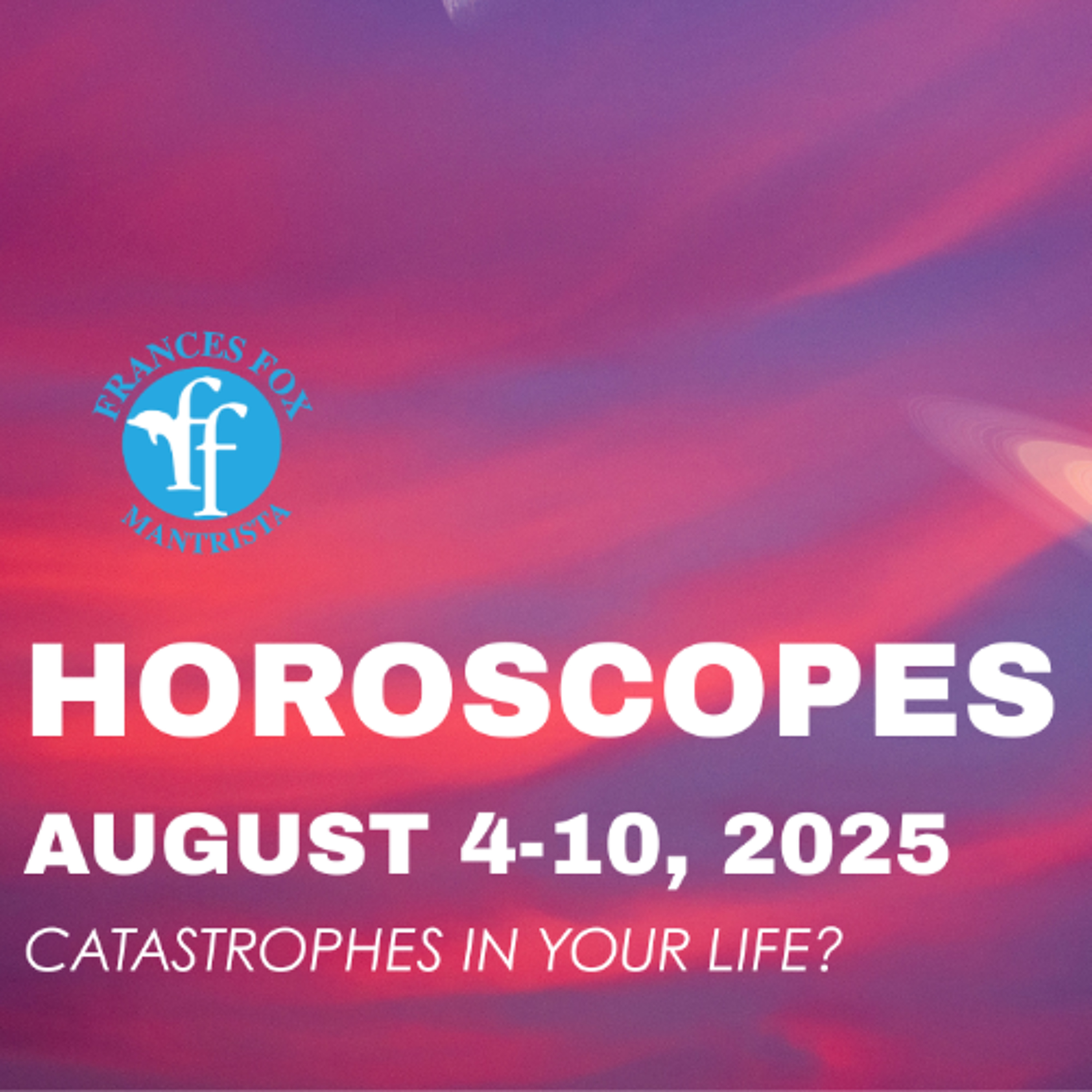 HOROSCOPES AUGUST 4 - 10, 2025 - CATASTROPHES IN YOUR LIFE??