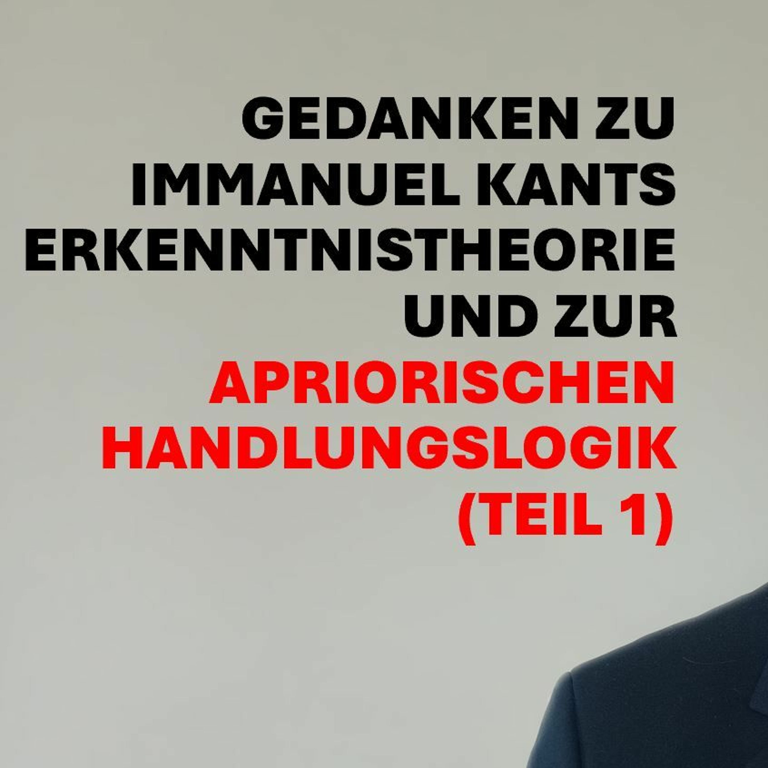 Ep. 224 | GEDANKEN ZU IMMANUEL KANTS ERKENNTNISTHEORIE UND ZUR APRIORISCHEN HANDLUNGSLOGIK (Teil 1)