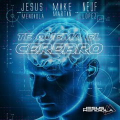 Te Quema El Cerebro (Jesus Mendiola ,Neuf Lopez & Mike Martin Radio Mix)