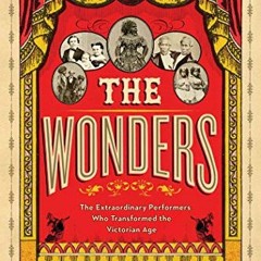 Get EPUB KINDLE PDF EBOOK The Wonders: The Extraordinary Performers Who Transformed the Victorian Ag