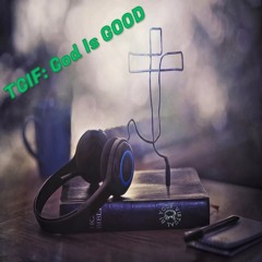 TGIF: GOD IS GOOD