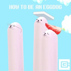 HOW TO BE AN EGGDOG