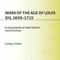Ebook Wars of the Age of Louis XIV, 1650-1715: An Encyclopedia of Global Warfare and Civilizatio