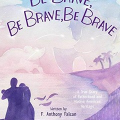 [Read] PDF EBOOK EPUB KINDLE Be Brave, Be Brave, Be Brave: A True Story of Fatherhood and Native Ame