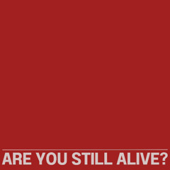 ARE YOU STILL ALIVE?