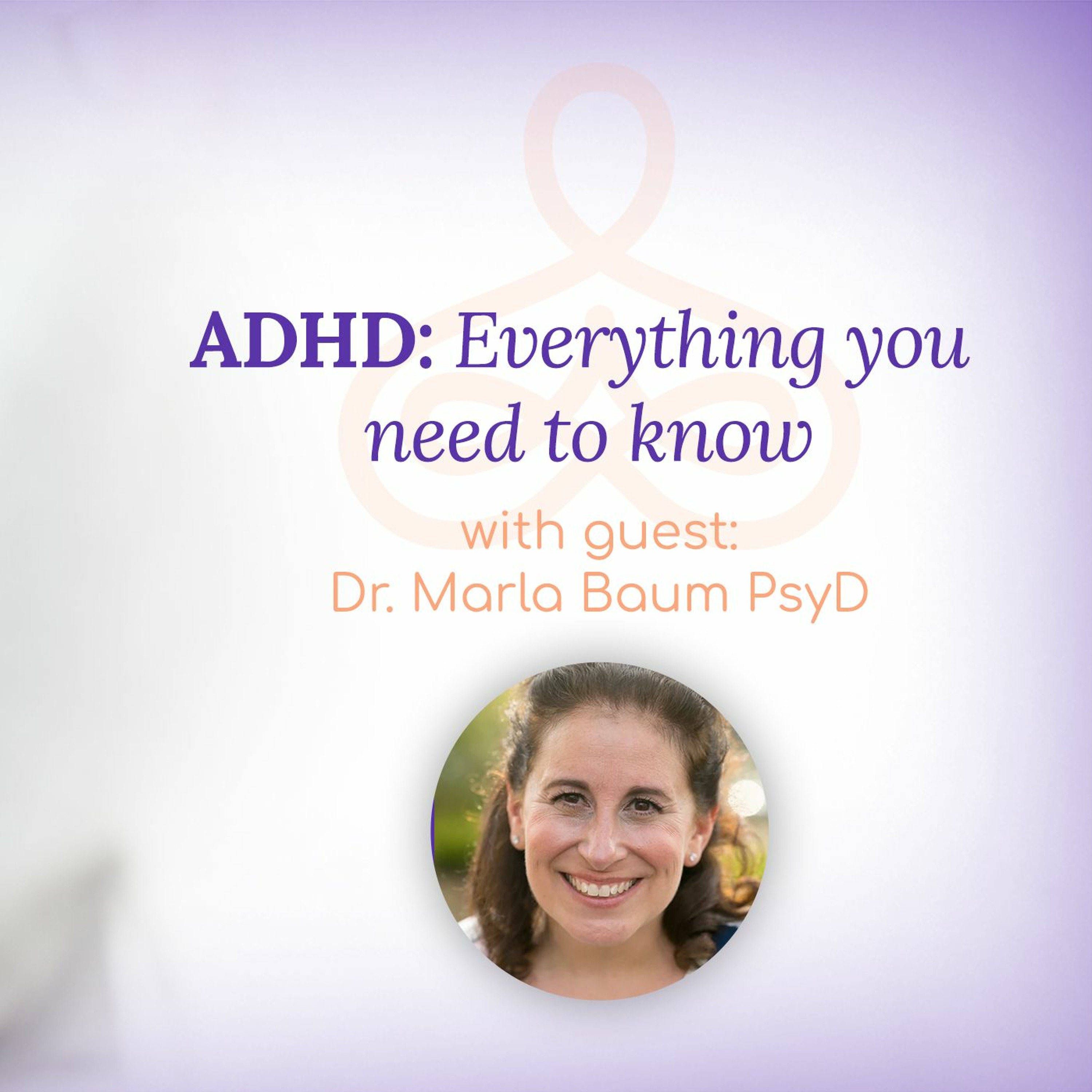 "ADHD: Everything you need to know" - with Dr. Marla Baum PsyD episode artwork