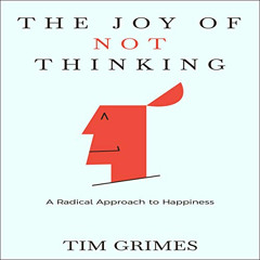 [Get] KINDLE 📂 The Joy of Not Thinking: A Radical Approach to Happiness by  Tim Grim