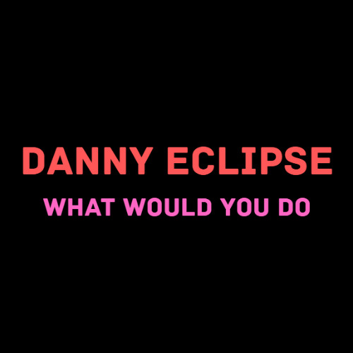 DANNY ECLIPSE - WHAT WOULD YOU DO