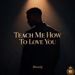 TEACH ME HOW TO LOVE YOU