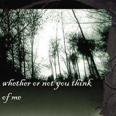 Whether Or Not You Think Of Me