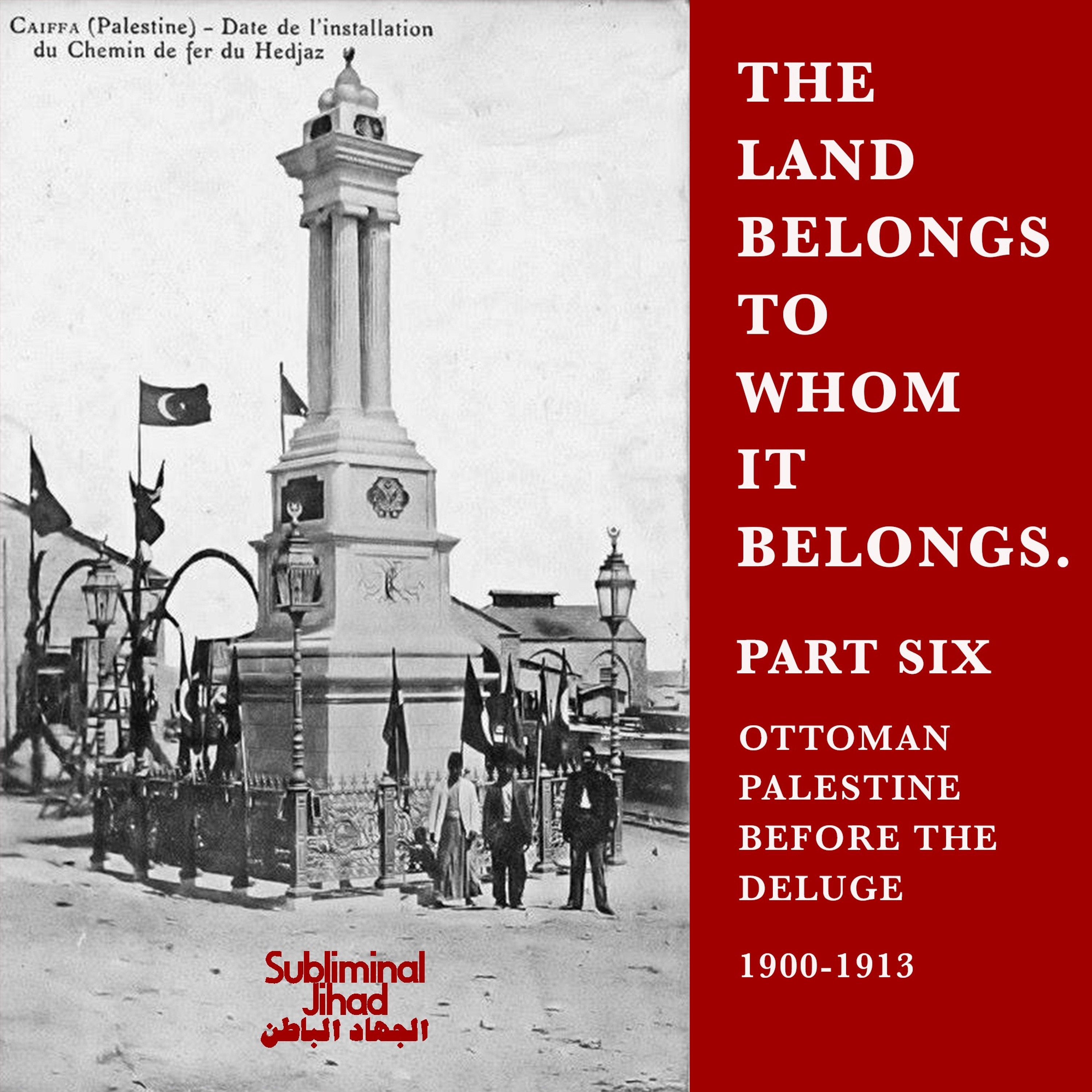 [#179] THE LAND BELONGS TO WHOM IT BELONGS, Part 6: Ottoman Palestine Before The Deluge, 1900-1913