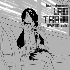 Inabakumori - Lagtrain / 稲葉曇『ラグトレイン』(RYFND Edit)