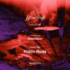 Lift Me High Podcast - Episode 019 | Guest Mix By Hobin Rude - Presented By Eichenbaum