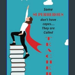 <PDF> 📖 Some Superheroes don’t have capes…. They are Called Teachers: teacher appreciation, teache
