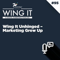 Wing It Unhinged - Marketing Grew Up - Wing It Episode 95