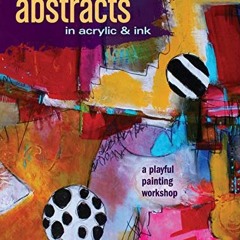 ACCESS [EPUB KINDLE PDF EBOOK] Abstracts In Acrylic and Ink: A Playful Painting Works