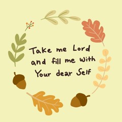 Take Me Lord And Fill Me With Your dear Self