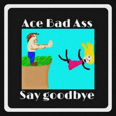 Ace Bad Ass - Say Goodbye