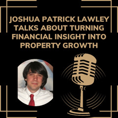Joshua Patrick Lawley Talks About Turning Financial Insight into Property Growth