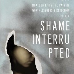 READ EBOOK 📒 Shame Interrupted: How God Lifts the Pain of Worthlessness and Rejectio