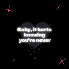 Baby, it hurts knowing you're never
