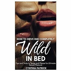 DOWNLOAD ✔️ (PDF) HOW TO DRIVE HIM COMPLETELY WILD IN BED Tips and Tricks to Tease and Please fo