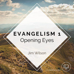 Evangelism 1: Opening Eyes (Jim Wilson)