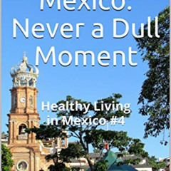 DOWNLOAD EBOOK 💔 Life in Mexico: Never a Dull Moment: Healthy Living in Mexico #4 (H