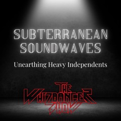 Subterranean Soundwaves Unearthing Heavy Independents - The Whizbanger Show #220 May 31, 2024