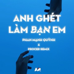PHAN MẠNH QUỲNH - ANH GHÉT LÀM BẠN EM (PROCER REMIX)
