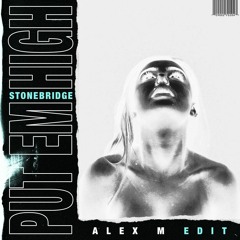 PUT EM HIGH - Stonebridge (Alex M Edit)[{FREE DOWNLOAD}]