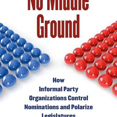✔read❤ No Middle Ground: How Informal Party Organizations Control Nominations and Polarize Legis