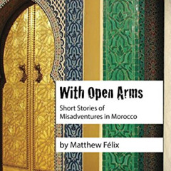 [Read] PDF 💘 With Open Arms: Misadventures in Morocco by  Matthew Felix EBOOK EPUB K