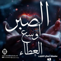 الصبر أوسع العطاء💚|43- أعمال القلوب|د. أبوبكر القاضي