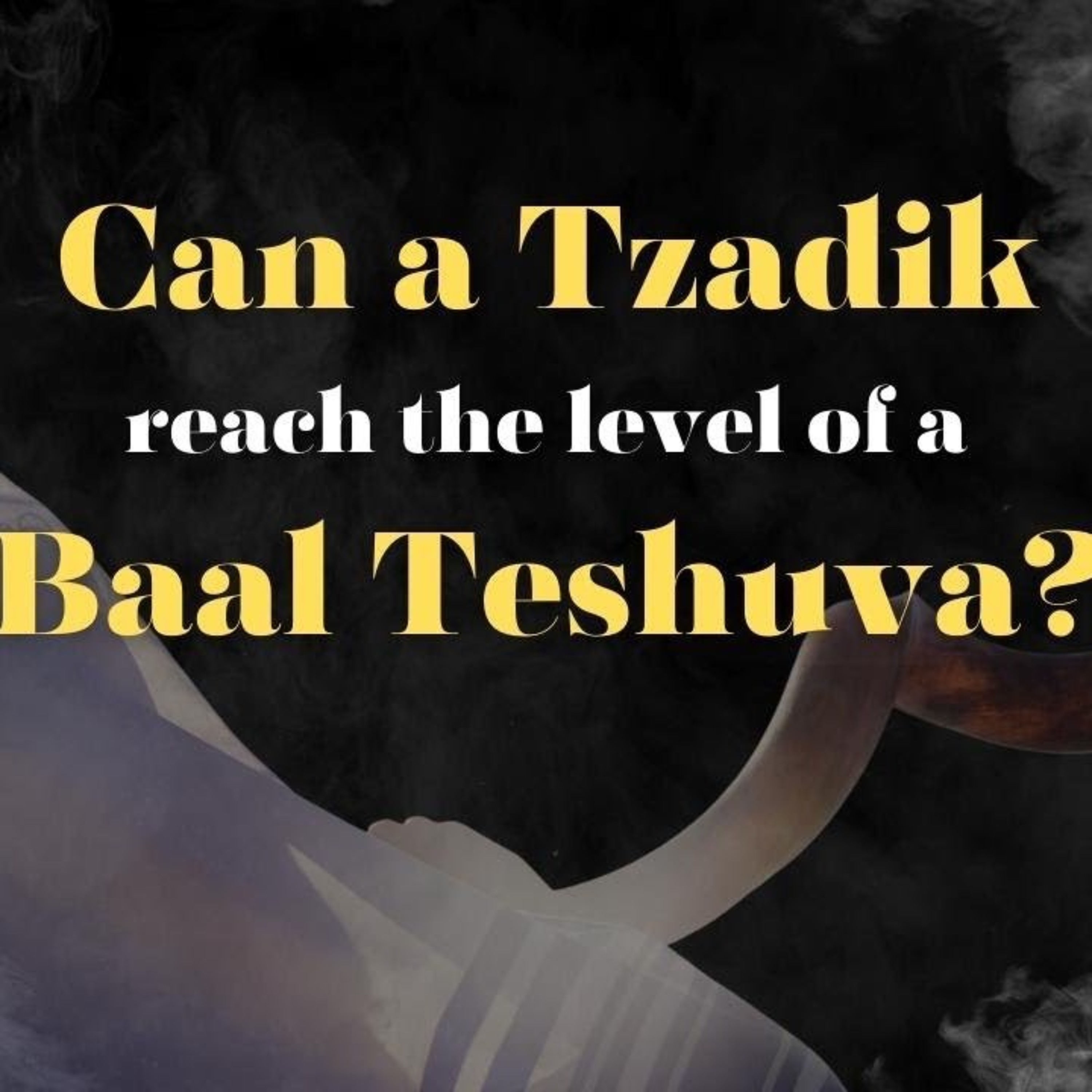 Can A Tzadik Ever Reach The Level Of A Baal Teshuva