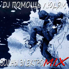 DJ ПОМОЩЬ ЛЮДЯМ - ВОЛНЫ ЭЛЕКТРО MIX