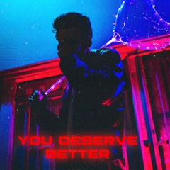 you deserve better (i want you)