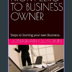 [Ebook] 📚 FROM ZERO TO BUSINESS OWNER: Steps to Starting your own Business. get [PDF]