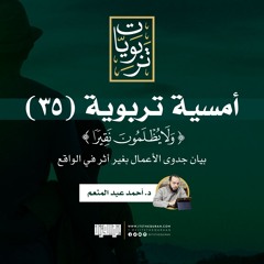 أمسية تربوية (35) | ولا يظلمون نقيرا (بيان جدوى الأعمال بغير أثر في الواقع) | د. أحمد عبد المنعم