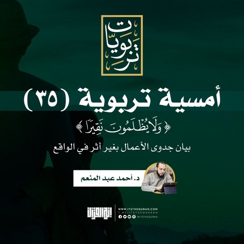 أمسية تربوية (35) | ولا يظلمون نقيرا (بيان جدوى الأعمال بغير أثر في الواقع) | د. أحمد عبد المنعم