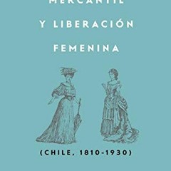Get PDF 📂 Patriarcado, Mercantil y Liberación Femenina: Chile (1810-1930) (Spanish E