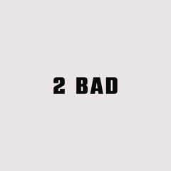 2 Bad