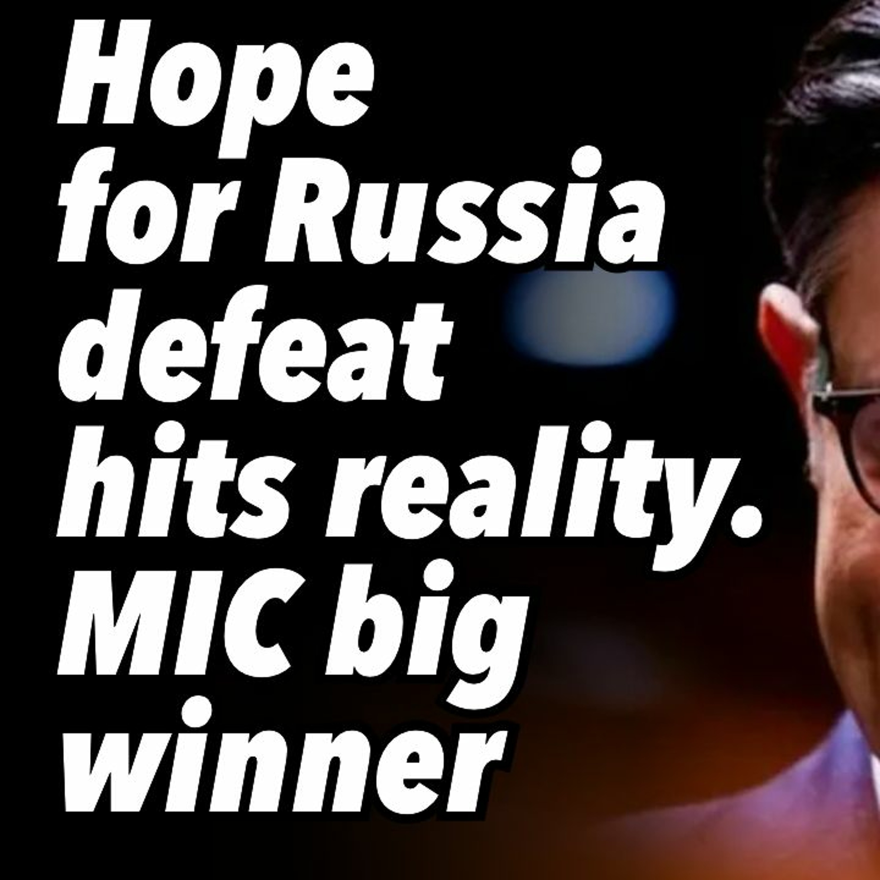 Hope for Russia defeat hits reality. MIC big winner