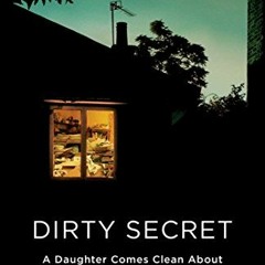 VIEW [EPUB KINDLE PDF EBOOK] Dirty Secret: A Daughter Comes Clean About Her Mother's Compulsive Hoar