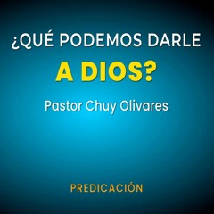 Chuy Olivares - ¿Qué podemos darle a Dios?