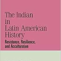 [View] KINDLE 📙 The Indian in Latin American History: Resistance, Resilience, and Ac