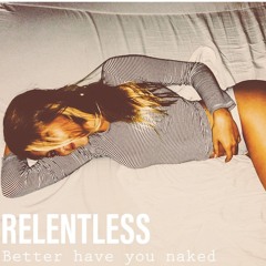 Better Have You Naked - RELENTLESS